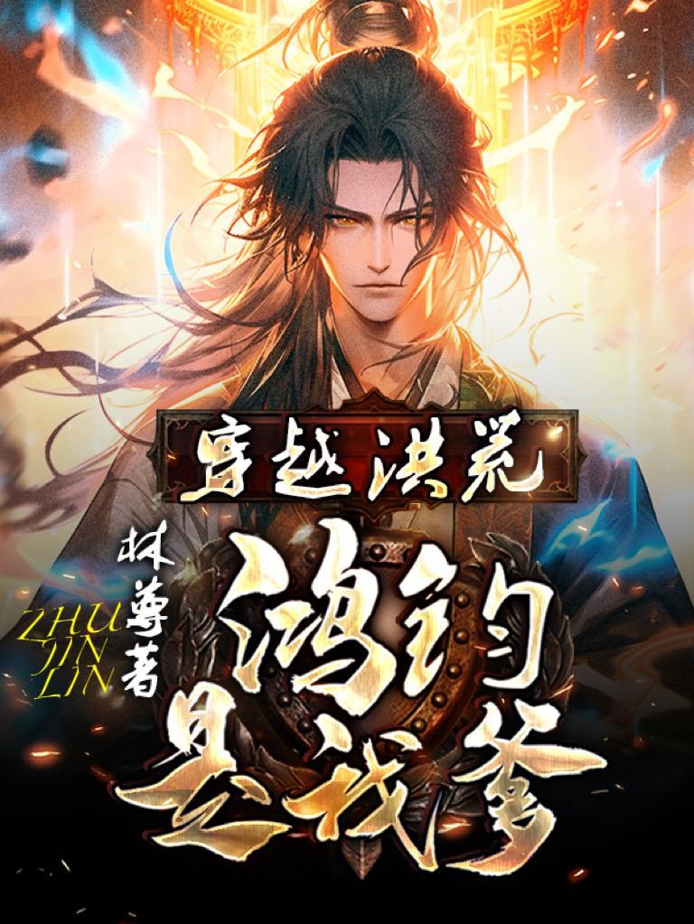 穿越洪荒成为鸿钧道祖